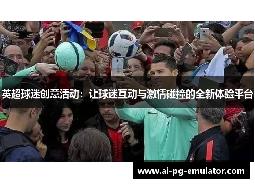 英超球迷创意活动：让球迷互动与激情碰撞的全新体验平台