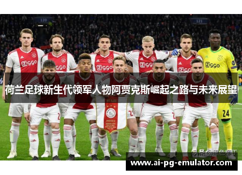 荷兰足球新生代领军人物阿贾克斯崛起之路与未来展望