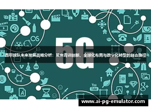 西甲球队未来发展战略分析:聚焦青训创新、全球化布局与数字化转型的融合路径 西甲球队未来发展战略分析:聚焦青训创新、全球化布局与数字化转型的融合路径