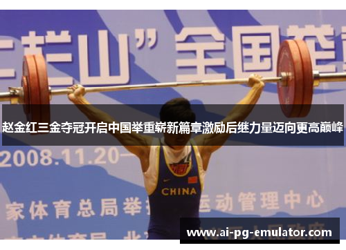 赵金红三金夺冠开启中国举重崭新篇章激励后继力量迈向更高巅峰 赵金红三金夺冠开启中国举重崭新篇章激励后继力量迈向更高巅峰