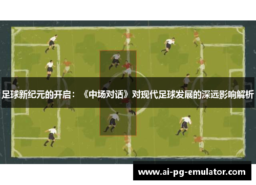 足球新纪元的开启：《中场对话》对现代足球发展的深远影响解析