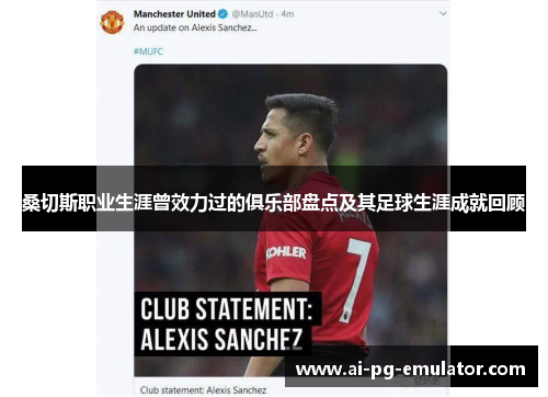 桑切斯职业生涯曾效力过的俱乐部盘点及其足球生涯成就回顾 桑切斯职业生涯曾效力过的俱乐部盘点及其足球生涯成就回顾