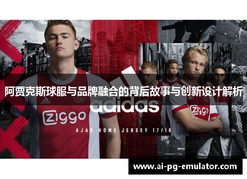 阿贾克斯球服与品牌融合的背后故事与创新设计解析
