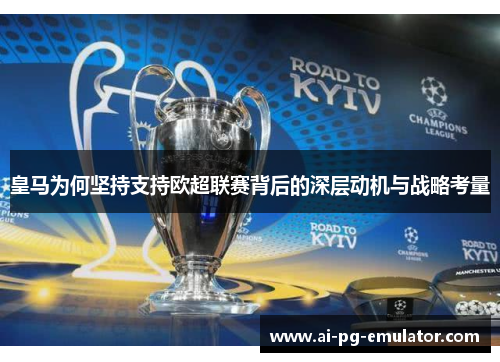皇马为何坚持支持欧超联赛背后的深层动机与战略考量
