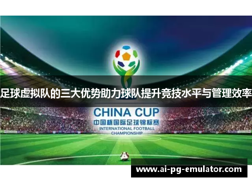 足球虚拟队的三大优势助力球队提升竞技水平与管理效率