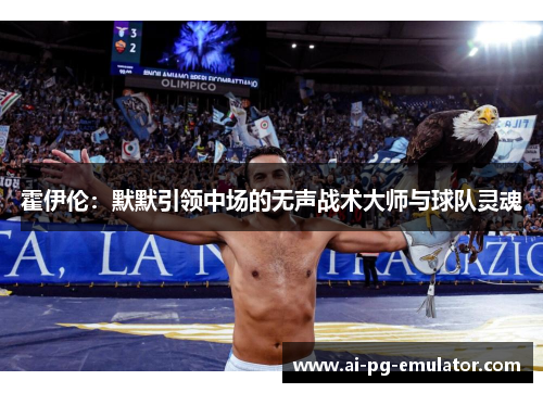 霍伊伦：默默引领中场的无声战术大师与球队灵魂