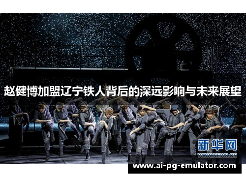 赵健博加盟辽宁铁人背后的深远影响与未来展望