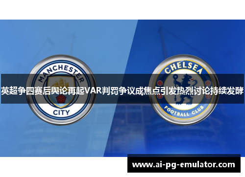 英超争四赛后舆论再起VAR判罚争议成焦点引发热烈讨论持续发酵