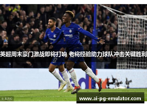 英超周末豪门激战即将打响 老将经验助力球队冲击关键胜利