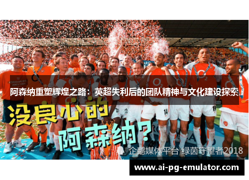 阿森纳重塑辉煌之路:英超失利后的团队精神与文化建设探索 阿森纳重塑辉煌之路:英超失利后的团队精神与文化建设探索