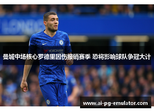 曼城中场核心罗德里因伤报销赛季 恐将影响球队争冠大计