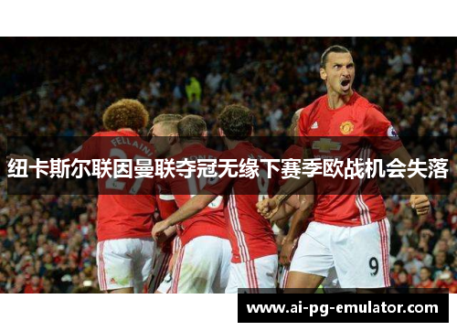 纽卡斯尔联因曼联夺冠无缘下赛季欧战机会失落