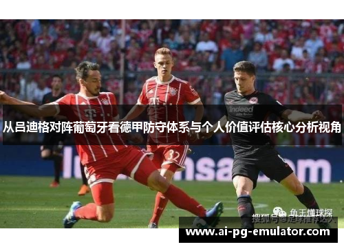 从吕迪格对阵葡萄牙看德甲防守体系与个人价值评估核心分析视角