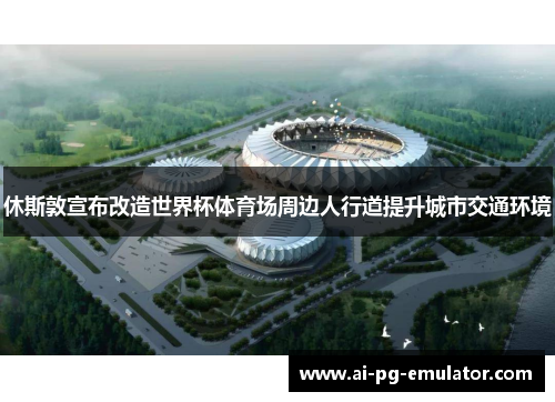 休斯敦宣布改造世界杯体育场周边人行道提升城市交通环境